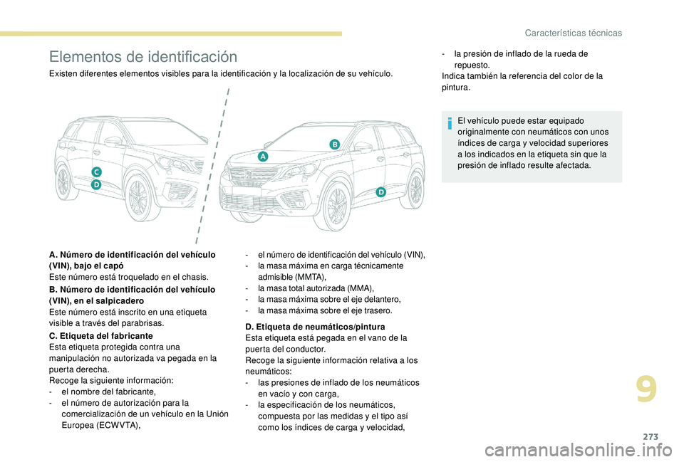 PEUGEOT 5008 2018  Manual del propietario (in Spanish) 273
Elementos de identificación
Existen diferentes elementos visibles para la identificación y la localización de su vehículo.
A . Número de identificación del vehículo 
(VIN), bajo el capó
Es