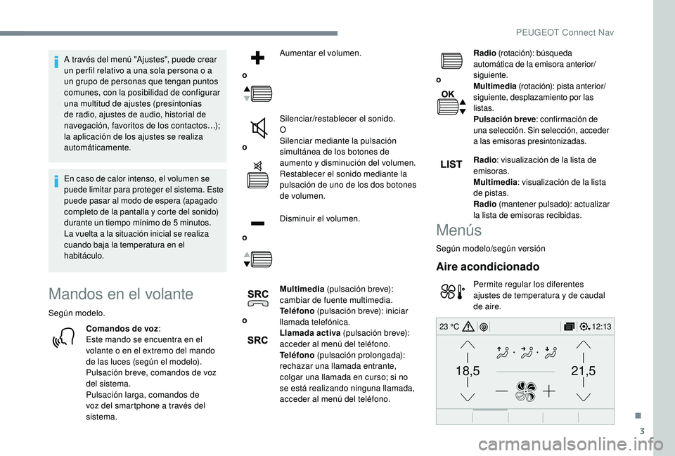 PEUGEOT 5008 2018  Manual del propietario (in Spanish) 3
21,518,5
12:1323 °C
A través del menú "Ajustes", puede crear 
un per fil relativo a  una sola persona o   a 
un grupo de personas que tengan puntos 
comunes, con la posibilidad de configu