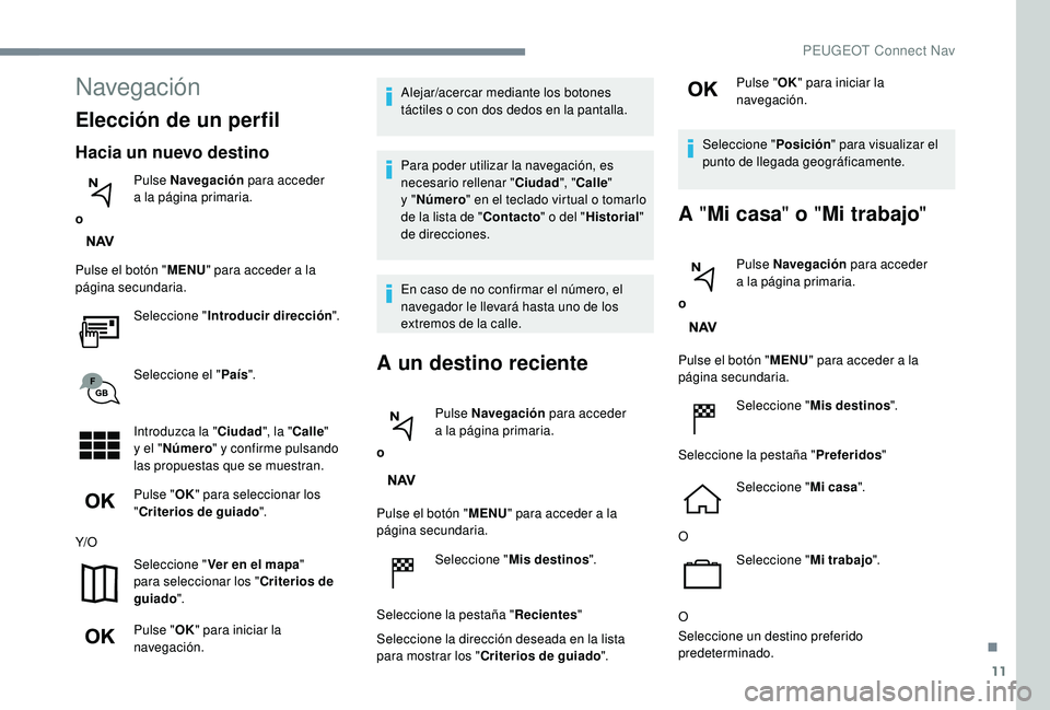 PEUGEOT 5008 2018 Manual del propietario (in Spanish) 11
Navegación
Elección de un perfil
Hacia un nuevo destino
oPulse Navegación
para acceder
a
la página primaria.
Pulse el botón " MENU" para acceder a
la
página secundaria.
Selecc PEUGEOT 5008 2018 Manual del propietario (in Spanish) 11
Navegación
Elección de un perfil
Hacia un nuevo destino
oPulse Navegación
para acceder
a
la página primaria.
Pulse el botón " MENU" para acceder a
la
página secundaria.
Selecc