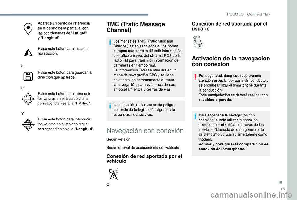 PEUGEOT 5008 2018 Manual del propietario (in Spanish) 13
Aparece un punto de referencia
en el centro de la pantalla, con
las coordenadas de "Latitud"
y
"Longitud ".
Pulse este botón para iniciar la
navegación.
O Pulse este botón PEUGEOT 5008 2018 Manual del propietario (in Spanish) 13
Aparece un punto de referencia
en el centro de la pantalla, con
las coordenadas de "Latitud"
y
"Longitud ".
Pulse este botón para iniciar la
navegación.
O Pulse este botón