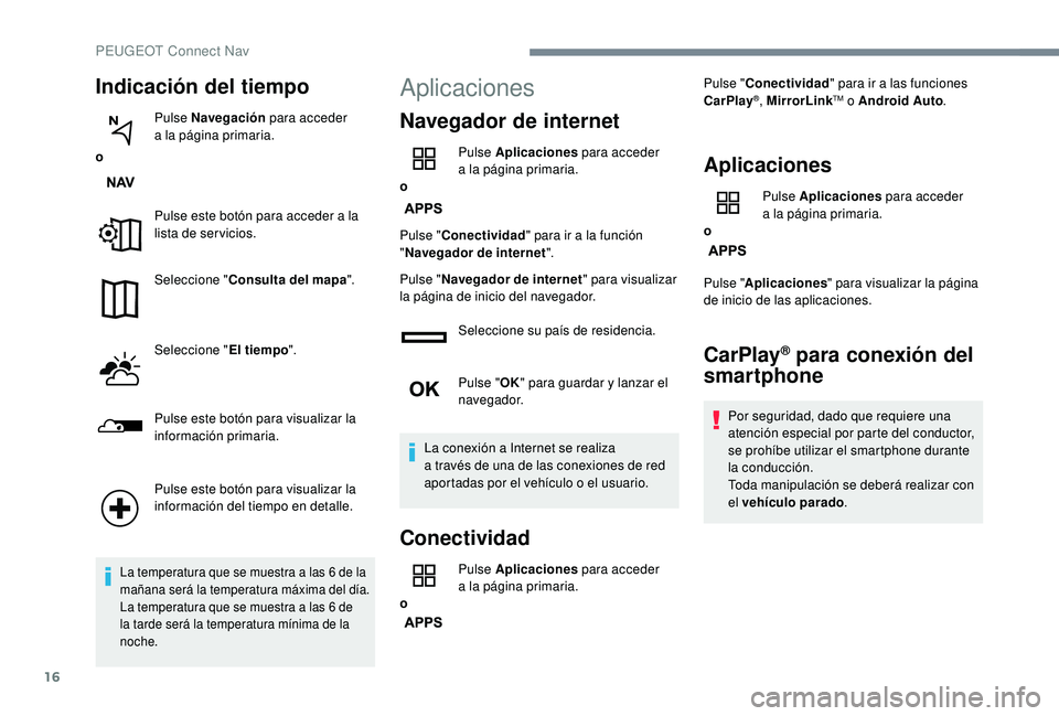 PEUGEOT 5008 2018  Manual del propietario (in Spanish) 16
Indicación del tiempo
oPulse Navegación
 para acceder 
a
 
 la página primaria.
Pulse este botón para acceder a   la 
lista de servicios.
Seleccione " Consulta del mapa ".
Seleccione &#