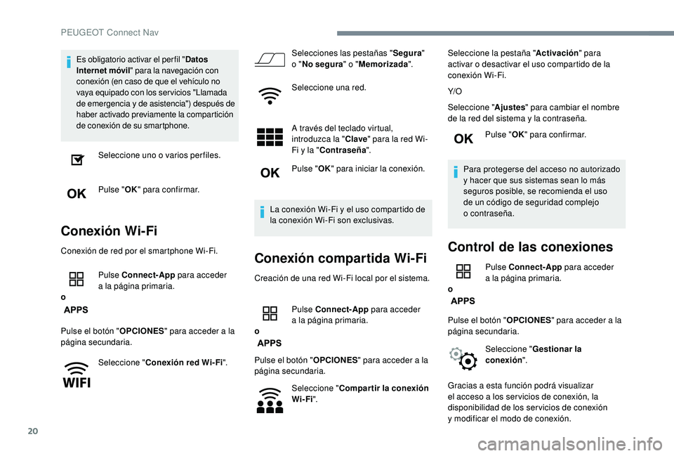 PEUGEOT 5008 2018  Manual del propietario (in Spanish) 20
Es obligatorio activar el per fil "Datos 
Internet móvil " para la navegación con 
conexión (en caso de que el vehículo no 
vaya equipado con los ser vicios "Llamada 
de emergencia 