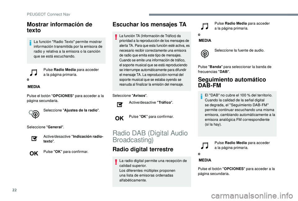 PEUGEOT 5008 2018  Manual del propietario (in Spanish) 22
Mostrar información de 
texto
La función "Radio Texto" permite mostrar 
información transmitida por la emisora de 
radio y  relativa a   la emisora o   la canción 
que se está escuchan