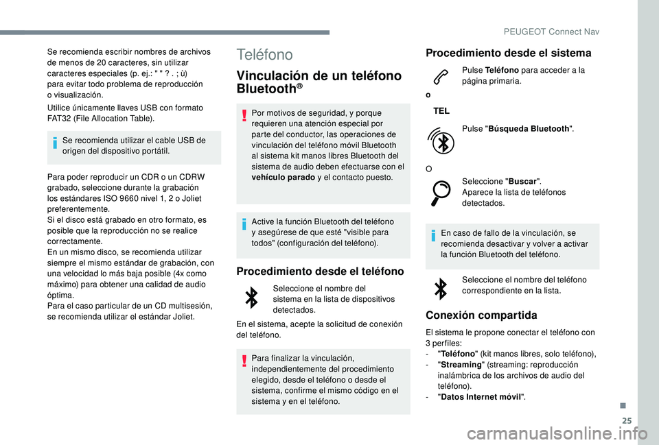 PEUGEOT 5008 2018  Manual del propietario (in Spanish) 25
Se recomienda escribir nombres de archivos 
de menos de 20  caracteres, sin utilizar 
caracteres especiales (p. ej.: " " ? . ; ù) 
para evitar todo problema de reproducción 
o
 

visualiz