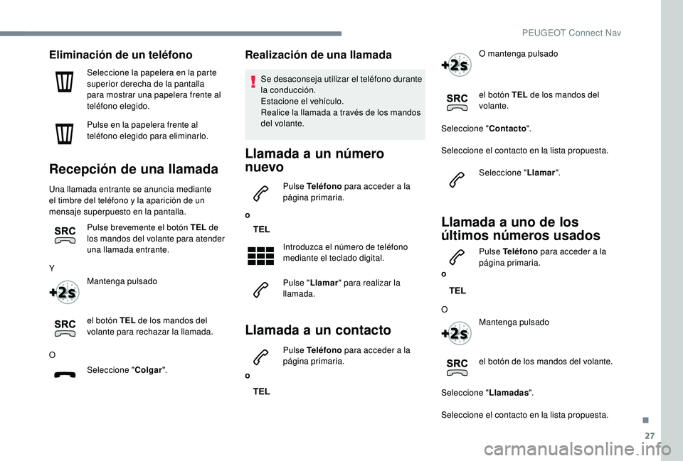 PEUGEOT 5008 2018  Manual del propietario (in Spanish) 27
Eliminación de un teléfono
Seleccione la papelera en la parte 
superior derecha de la pantalla 
para mostrar una papelera frente al 
teléfono elegido.
Pulse en la papelera frente al 
teléfono e