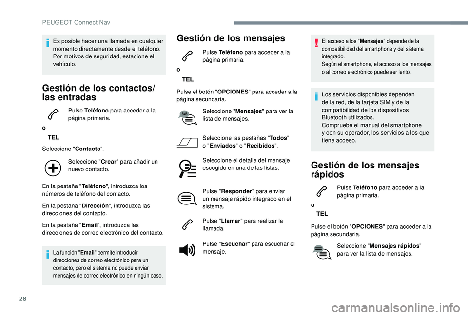 PEUGEOT 5008 2018  Manual del propietario (in Spanish) 28
Es posible hacer una llamada en cualquier 
momento directamente desde el teléfono. 
Por motivos de seguridad, estacione el 
vehículo.
Gestión de los contactos/
las entradas
oPulse Teléfono
 par