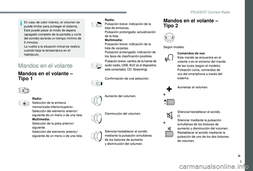 PEUGEOT 5008 2018  Manual del propietario (in Spanish) 3
En caso de calor intenso, el volumen se 
puede limitar para proteger el sistema. 
Este puede pasar al modo de espera 
(apagado completo de la pantalla y
 
corte 
del sonido) durante un tiempo mínim