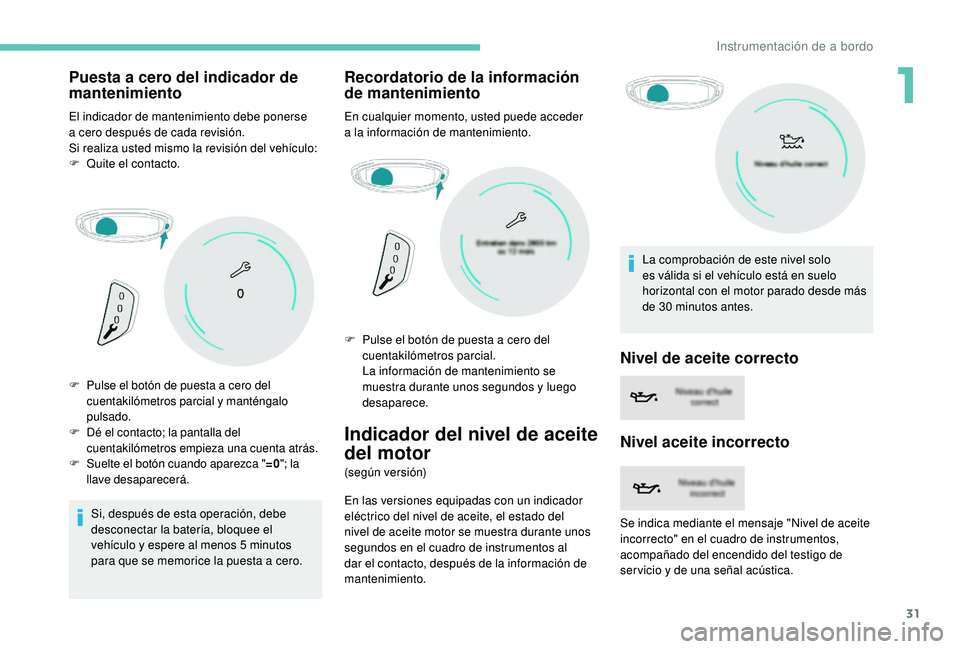 PEUGEOT 5008 2018  Manual del propietario (in Spanish) 31
Puesta a cero del indicador de 
m antenimiento
El indicador de mantenimiento debe ponerse 
a 
cero después de cada revisión.
Si realiza usted mismo la revisión del vehículo:
F
 
Qu
 ite el cont
