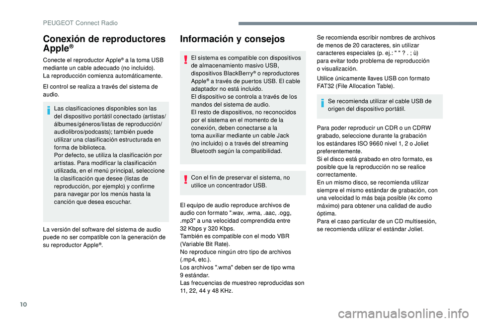 PEUGEOT 5008 2018 Manual del propietario (in Spanish) 10
Conexión de reproductores
Apple®
Conecte el reproductor Apple® a la toma USB
m
ediante un cable adecuado (no incluido).
La reproducción comienza automáticamente.
El control se realiza a
tr PEUGEOT 5008 2018 Manual del propietario (in Spanish) 10
Conexión de reproductores
Apple®
Conecte el reproductor Apple® a la toma USB
m
ediante un cable adecuado (no incluido).
La reproducción comienza automáticamente.
El control se realiza a
tr