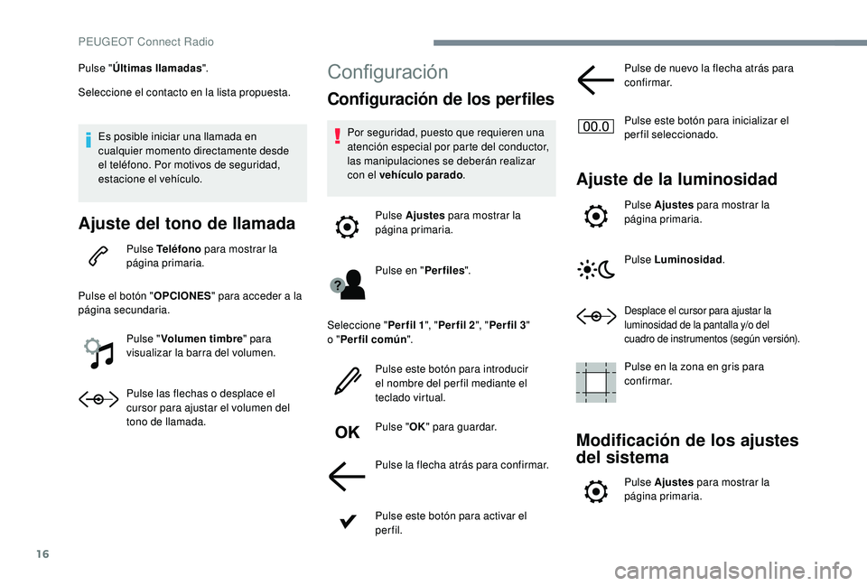 PEUGEOT 5008 2018 Manual del propietario (in Spanish) 16
Pulse "Últimas llamadas ".
Seleccione el contacto en la lista propuesta.
Es posible iniciar una llamada en
cualquier momento directamente desde
el teléfono. Por motivos de seguridad,
e PEUGEOT 5008 2018 Manual del propietario (in Spanish) 16
Pulse "Últimas llamadas ".
Seleccione el contacto en la lista propuesta.
Es posible iniciar una llamada en
cualquier momento directamente desde
el teléfono. Por motivos de seguridad,
e