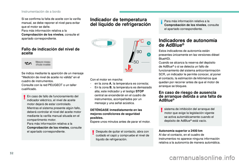 PEUGEOT 5008 2018  Manual del propietario (in Spanish) 32
Si se confirma la falta de aceite con la varilla 
manual, se debe reponer el nivel para evitar 
que el motor se dañe.
Para más información relativa a  la 
Comprobación de los niveles , consulte