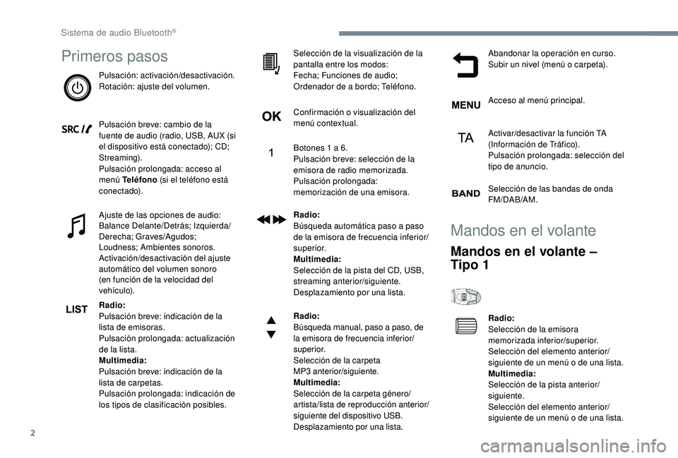 PEUGEOT 5008 2018  Manual del propietario (in Spanish) 2
Primeros pasos
Pulsación: activación/desactivación.
Rotación: ajuste del volumen.
Pulsación breve: cambio de la 
fuente de audio (radio, USB, AUX (si 
el dispositivo está conectado); CD; 
Stre