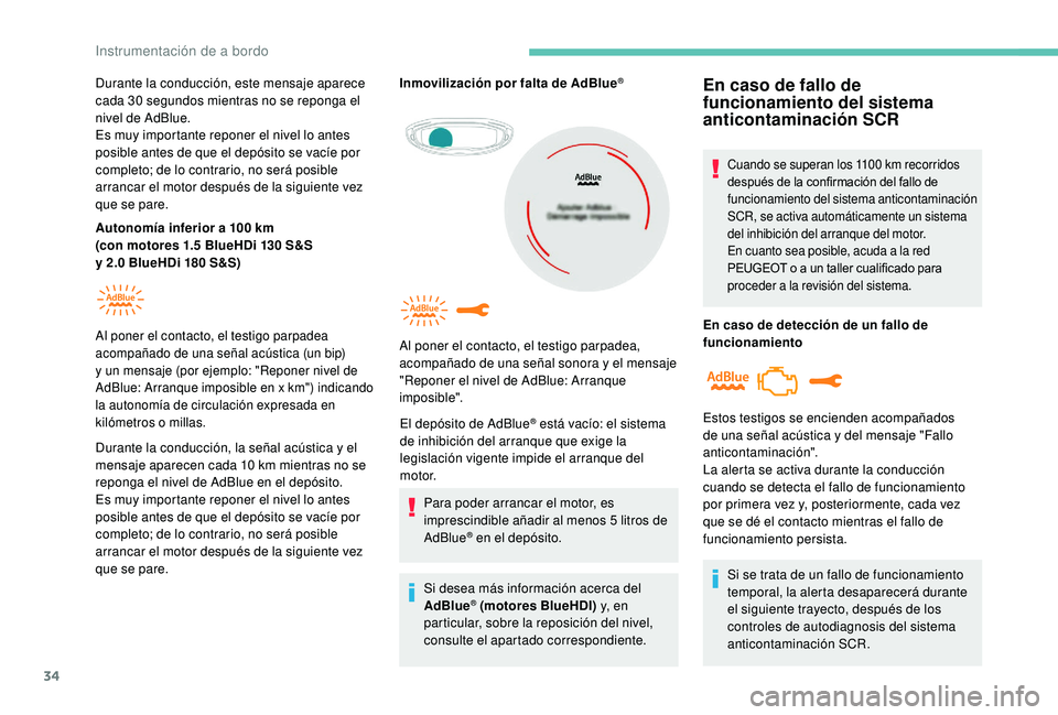 PEUGEOT 5008 2018  Manual del propietario (in Spanish) 34
Durante la conducción, este mensaje aparece 
cada 30  segundos mientras no se reponga el 
nivel de AdBlue.
Es muy importante reponer el nivel lo antes 
posible antes de que el depósito se vacíe 
