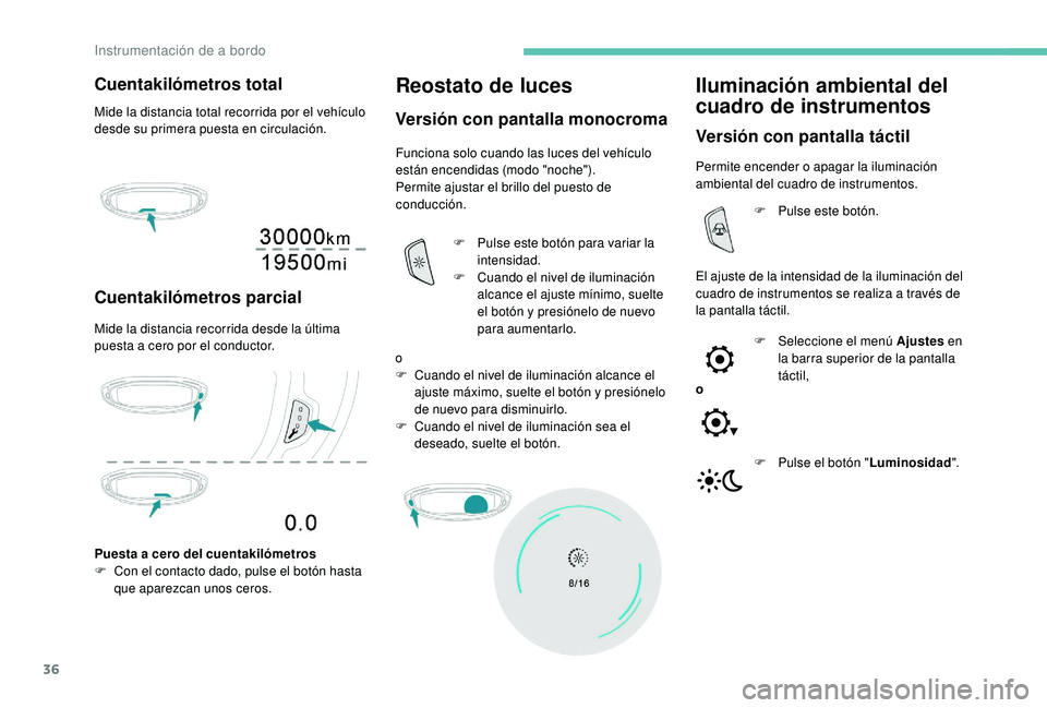 PEUGEOT 5008 2018  Manual del propietario (in Spanish) 36
Cuentakilómetros total
Mide la distancia total recorrida por el vehículo 
desde su primera puesta en circulación.
Cuentakilómetros parcial
Mide la distancia recorrida desde la última 
puesta a