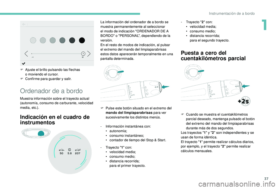 PEUGEOT 5008 2018  Manual del propietario (in Spanish) 37
F Ajuste el brillo pulsando las flechas o   moviendo el cursor.
F
 
C
 onfirme para guardar y
 
 salir.
Ordenador de a bordo
Muestra información sobre el trayecto actual 
(autonomía, consumo de c