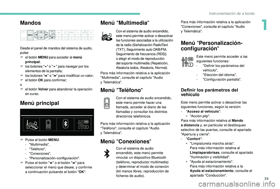 PEUGEOT 5008 2018  Manual del propietario (in Spanish) 39
Mandos
Desde el panel de mandos del sistema de audio, 
pulse:
F
 e
l botón MENU  para acceder al menú 
principal ;
F
 los

 botones " 5" o
  "6 " para navegar por los 
elementos d