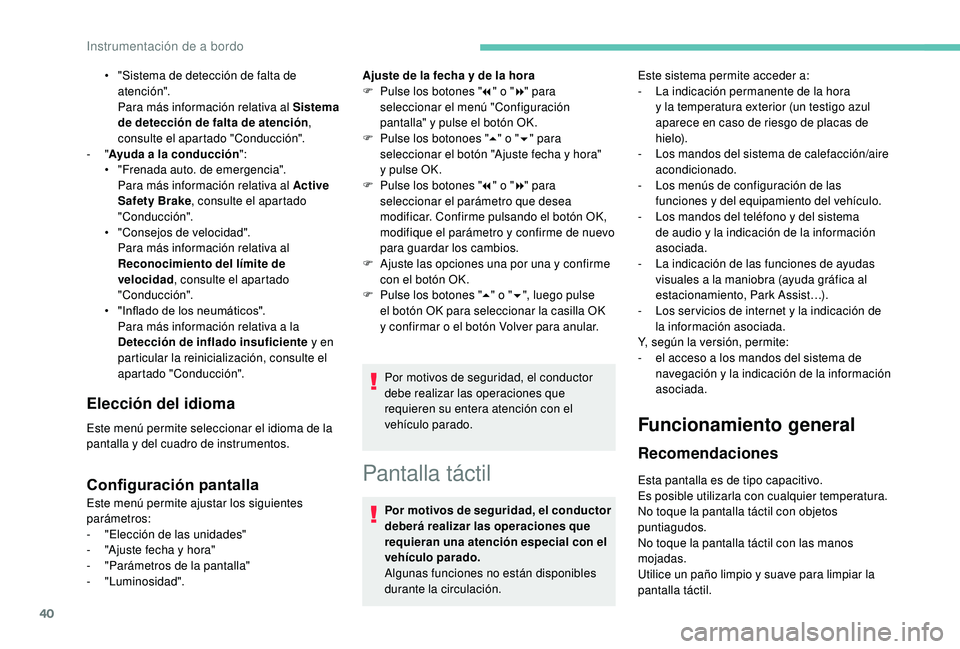 PEUGEOT 5008 2018  Manual del propietario (in Spanish) 40
Pantalla táctil
Por motivos de seguridad, el conductor 
deberá realizar las operaciones que 
requieran una atención especial con el 
vehículo parado.
Algunas funciones no están disponibles 
du