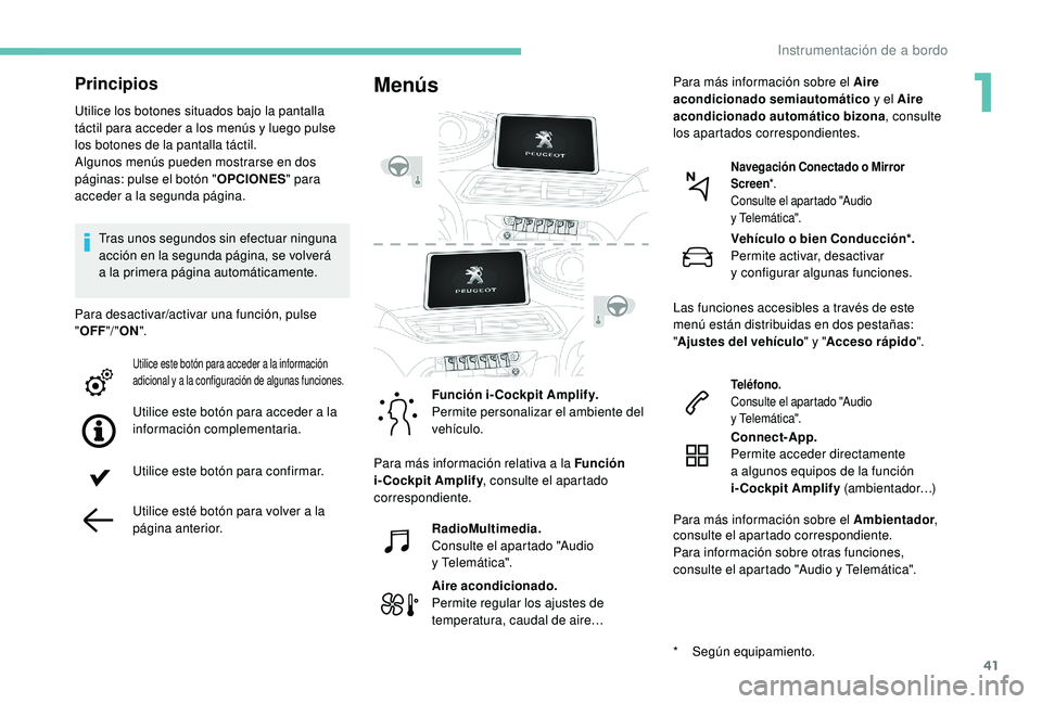 PEUGEOT 5008 2018  Manual del propietario (in Spanish) 41
Principios
Utilice los botones situados bajo la pantalla 
táctil para acceder a  los menús y   luego pulse 
los botones de la pantalla táctil.
Algunos menús pueden mostrarse en dos 
páginas: p