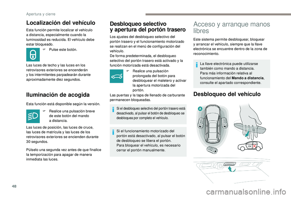 PEUGEOT 5008 2018  Manual del propietario (in Spanish) 48
Localización del vehículo
Esta función permite localizar el vehículo 
a distancia, especialmente cuando la 
luminosidad es reducida. El vehículo debe 
estar bloqueado.
Iluminación de acogida
