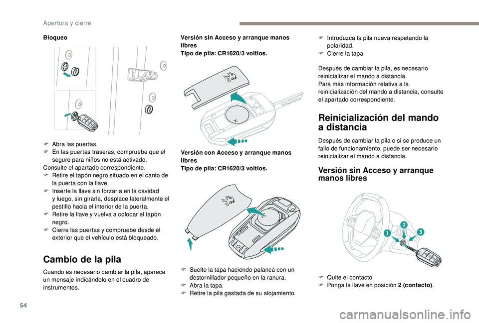 PEUGEOT 5008 2018  Manual del propietario (in Spanish) 54
Bloqueo
Cambio de la pila
Cuando es necesario cambiar la pila, aparece 
un mensaje indicándolo en el cuadro de 
instrumentos.Versión sin Acceso y
  arranque manos 
libres
Tipo de pila: CR1620/3  