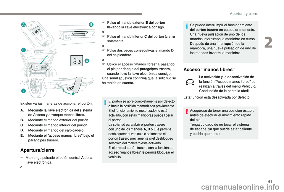 PEUGEOT 5008 2018  Manual del propietario (in Spanish) 61
A.Mediante la llave electrónica del sistema 
de Acceso y
  arranque manos libres.
B. Mediante el mando exterior del portón.
C. Mediante el mando interior del portón.
D. Mediante el mando del sal
