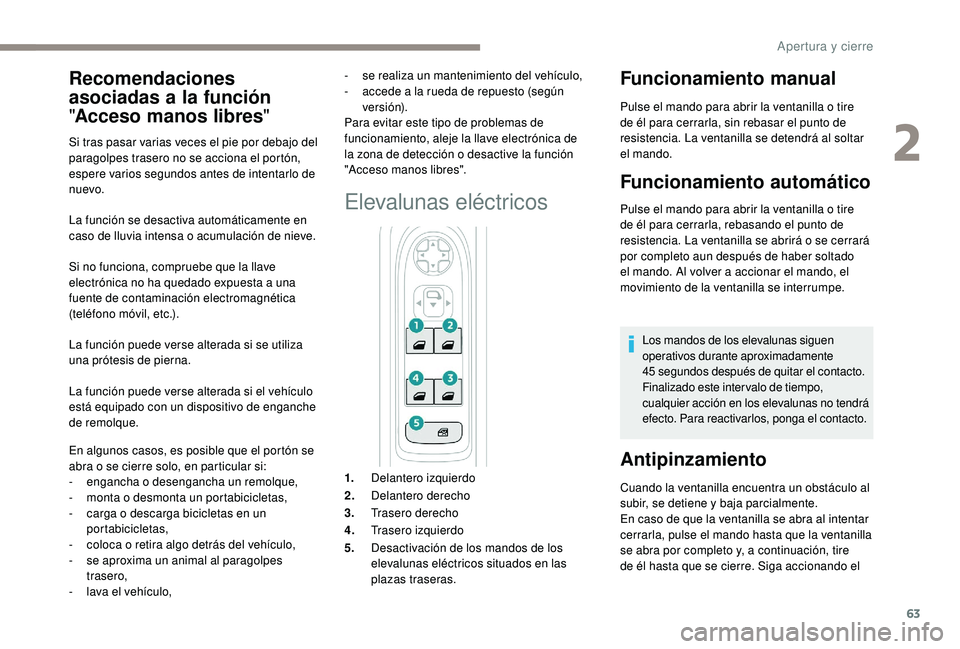PEUGEOT 5008 2018  Manual del propietario (in Spanish) 63
La función se desactiva automáticamente en 
caso de lluvia intensa o  acumulación de nieve.
Si no funciona, compruebe que la llave 
electrónica no ha quedado expuesta a
  una 
fuente de contami