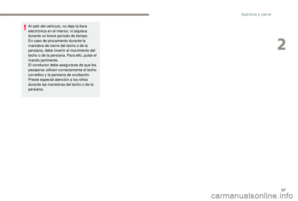 PEUGEOT 5008 2018  Manual del propietario (in Spanish) 67
Al salir del vehículo, no deje la llave 
electrónica en el interior, ni siquiera 
durante un breve periodo de tiempo.
En caso de pinzamiento durante la 
maniobra de cierre del techo o  de la 
per
