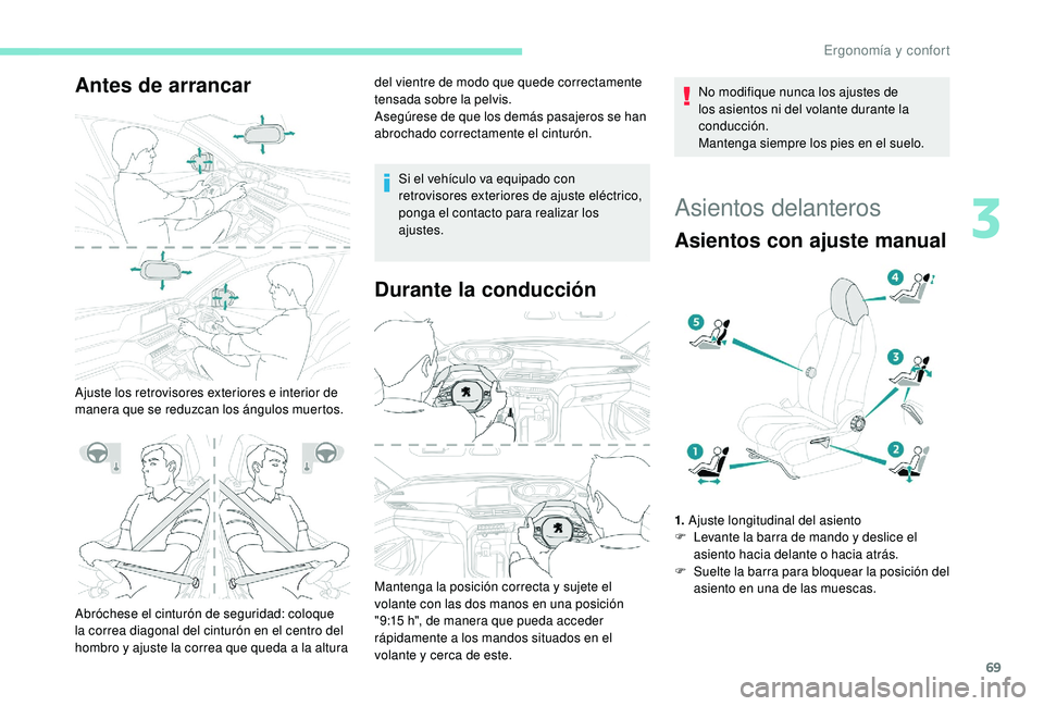 PEUGEOT 5008 2018  Manual del propietario (in Spanish) 69
Antes de arrancar
Ajuste los retrovisores exteriores e interior de 
manera que se reduzcan los ángulos muertos.del vientre de modo que quede correctamente 
tensada sobre la pelvis.
Asegúrese de q