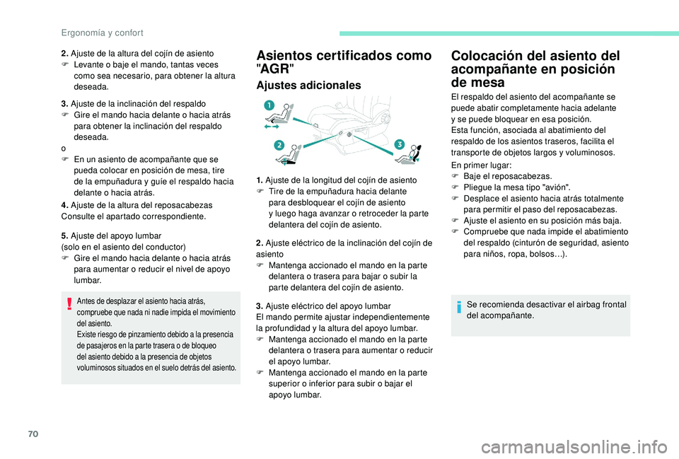 PEUGEOT 5008 2018  Manual del propietario (in Spanish) 70
2. Ajuste de la altura del cojín de asiento
F  L evante o   baje el mando, tantas veces 
como sea necesario, para obtener la altura 
deseada.
3.  Ajuste de la inclinación del respaldo
F
 
G
 ire 