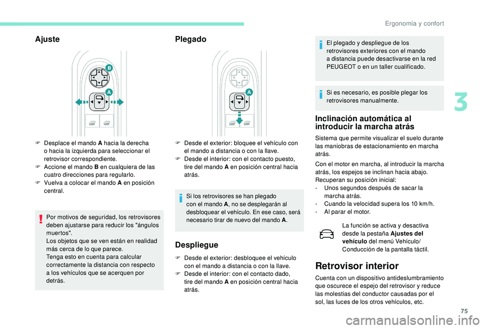 PEUGEOT 5008 2018  Manual del propietario (in Spanish) 75
Ajuste
Por motivos de seguridad, los retrovisores 
deben ajustarse para reducir los "ángulos 
muer to s".
Los objetos que se ven están en realidad 
más cerca de lo que parece.
Tenga esto