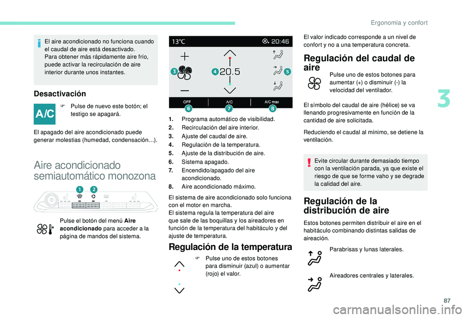 PEUGEOT 5008 2018 Manual del propietario (in Spanish) 87
El aire acondicionado no funciona cuando
el caudal de aire está desactivado.
Para obtener más rápidamente aire frío,
puede activar la recirculación de aire
interior durante unos instantes.
PEUGEOT 5008 2018 Manual del propietario (in Spanish) 87
El aire acondicionado no funciona cuando
el caudal de aire está desactivado.
Para obtener más rápidamente aire frío,
puede activar la recirculación de aire
interior durante unos instantes.