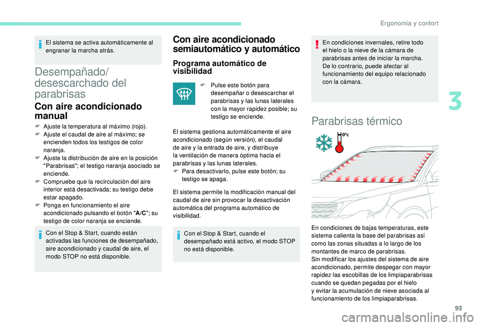 PEUGEOT 5008 2018  Manual del propietario (in Spanish) 93
El sistema se activa automáticamente al 
engranar la marcha atrás.
Desempañado/
desescarchado del 
parabrisas
Con aire acondicionado 
manual
F Ajuste la temperatura al máximo (rojo).
F A juste 