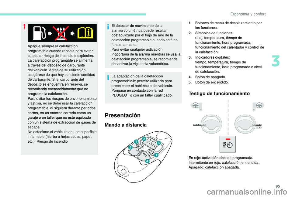PEUGEOT 5008 2018  Manual del propietario (in Spanish) 95
El detector de movimiento de la 
alarma volumétrica puede resultar 
obstaculizado por el flujo de aire de la 
calefacción programable cuando está en 
funcionamiento.
Para evitar cualquier activa