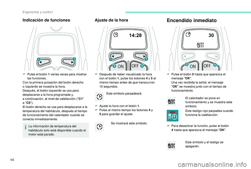 PEUGEOT 5008 2018  Manual del propietario (in Spanish) 96
Indicación de funciones
La información de temperatura del 
habitáculo solo está disponible cuando el 
motor está parado.
Ajuste de la hora
F Ajuste la hora con el botón 1.
F  P ulse al mismo 