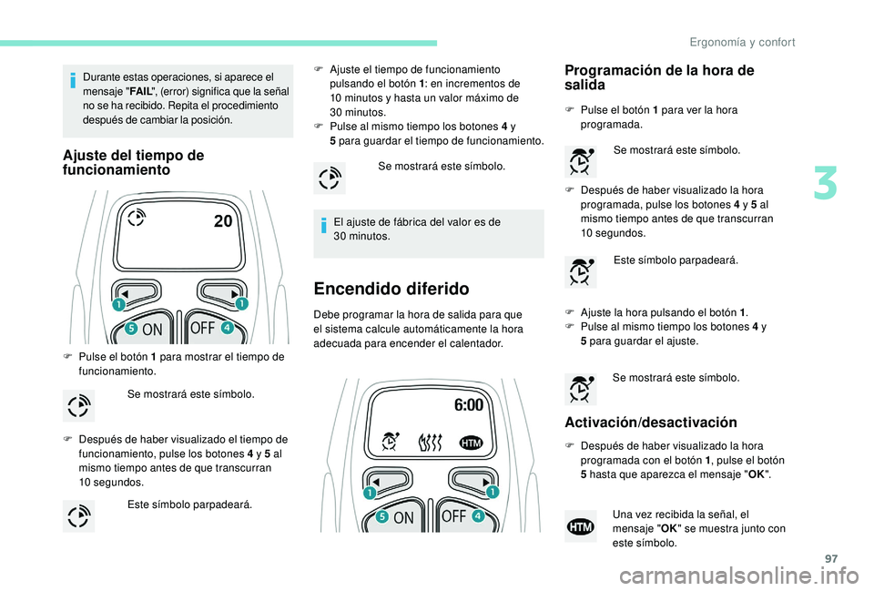 PEUGEOT 5008 2018  Manual del propietario (in Spanish) 97
Durante estas operaciones, si aparece el 
mensaje "FA I L", (error) significa que la señal 
no se ha recibido. Repita el procedimiento 
después de cambiar la posición.
Ajuste del tiempo 