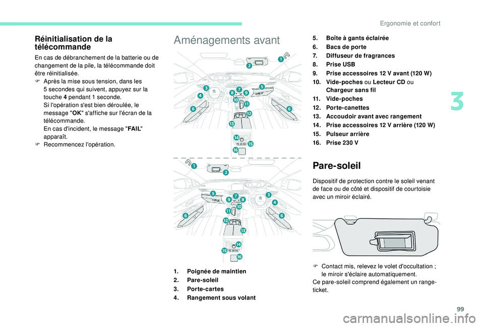 PEUGEOT 5008 2018  Manuel du propriétaire (in French) 99
Réinitialisation de la 
télécommande
En cas de débranchement de la batterie ou de 
changement de la pile, la télécommande doit 
être réinitialisée.
F 
A
 près la mise sous tension, dans l