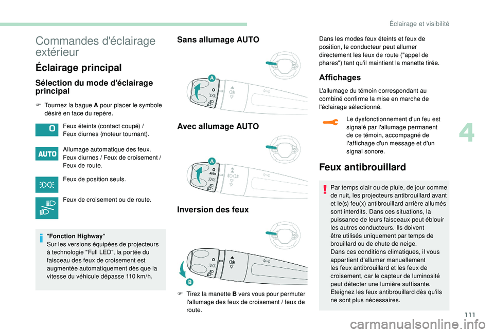PEUGEOT 5008 2018  Manuel du propriétaire (in French) 111
Commandes d'éclairage 
extérieur
Éclairage principal
Sélection du mode d'éclairage 
principal
F Tournez la bague A pour placer le symbole désiré en face du repère.
Allumage automat
