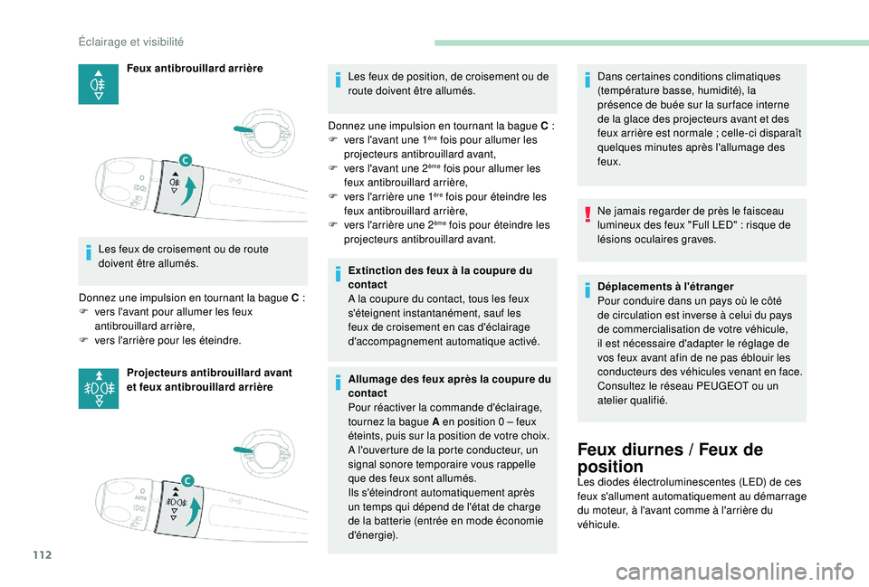 PEUGEOT 5008 2018  Manuel du propriétaire (in French) 112
Feux antibrouillard arrière
Les feux de croisement ou de route 
doivent être allumés.
Donnez une impulsion en tournant la bague C
  :
F
 
v

ers l'avant pour allumer les feux 
antibrouillar