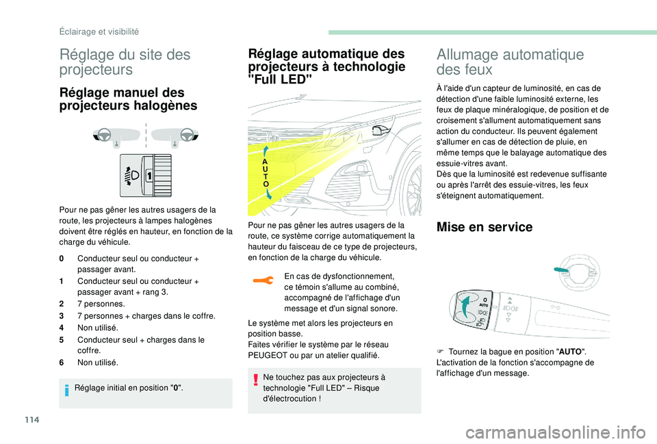 PEUGEOT 5008 2018  Manuel du propriétaire (in French) 114
Réglage du site des 
projecteurs
Réglage manuel des 
projecteurs halogènes
Pour ne pas gêner les autres usagers de la 
route, les projecteurs à lampes halogènes 
doivent être réglés en ha