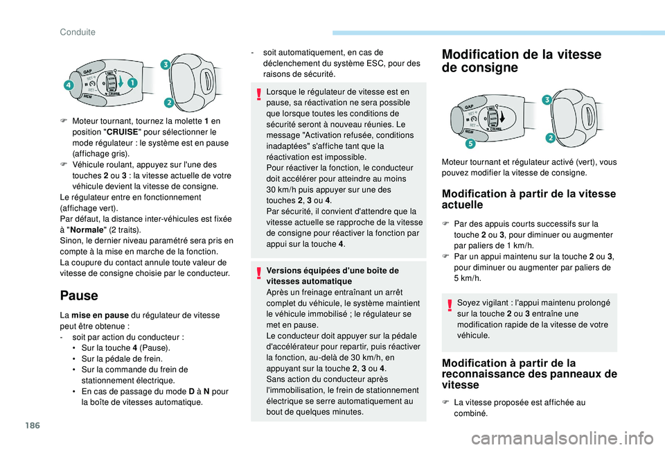 PEUGEOT 5008 2018 Manuel du propriétaire (in French) 186
Pause
La mise en pause du régulateur de vitesse
peut être obtenue :
-
s
oit par action du conducteur :
•
S
ur la touche 4 (Pause).
•
S
ur la pédale de frein.
•
S
ur la comman PEUGEOT 5008 2018 Manuel du propriétaire (in French) 186
Pause
La mise en pause du régulateur de vitesse
peut être obtenue :
-
s
oit par action du conducteur :
•
S
ur la touche 4 (Pause).
•
S
ur la pédale de frein.
•
S
ur la comman