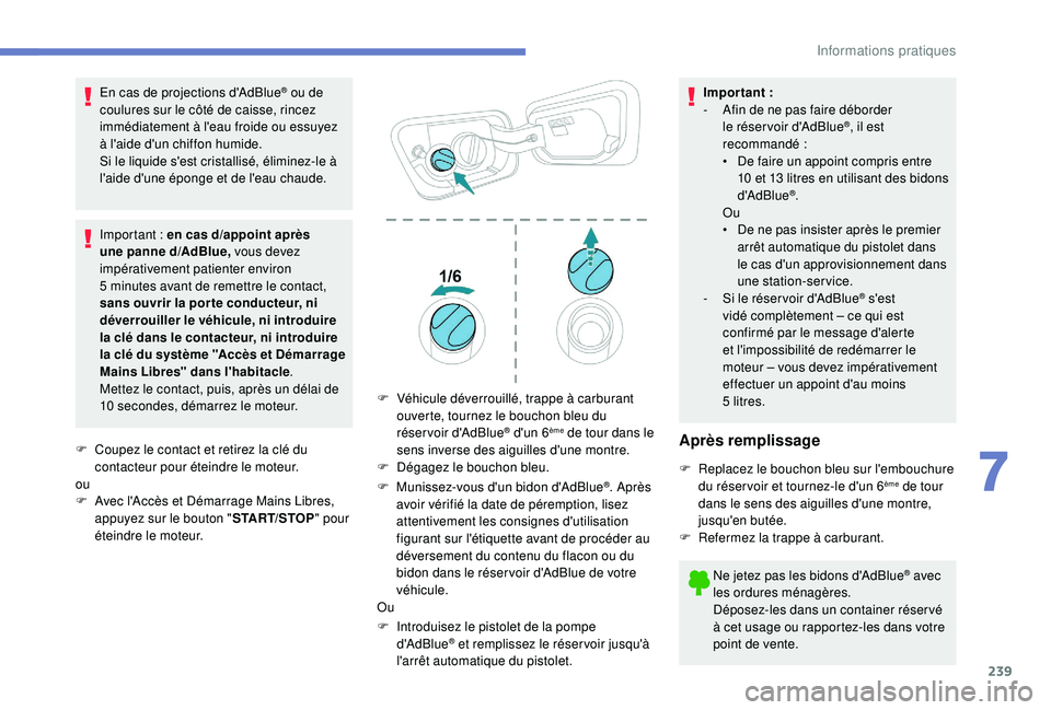 PEUGEOT 5008 2018  Manuel du propriétaire (in French) 239
En cas de projections d'AdBlue® ou de 
coulures sur le côté de caisse, rincez 
immédiatement à l'eau froide ou essuyez 
à l'aide d'un chiffon humide.
Si le liquide s'est 