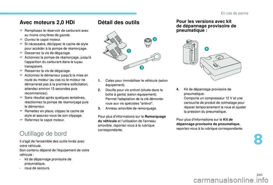 PEUGEOT 5008 2018  Manuel du propriétaire (in French) 241
Avec moteurs 2,0 HDi
F Remplissez le réser voir de carburant avec au moins cinq   litres de gazole.
F
 
O
 uvrez le capot moteur.
F
 
S
 i nécessaire, déclippez le cache de style 
pour accéder