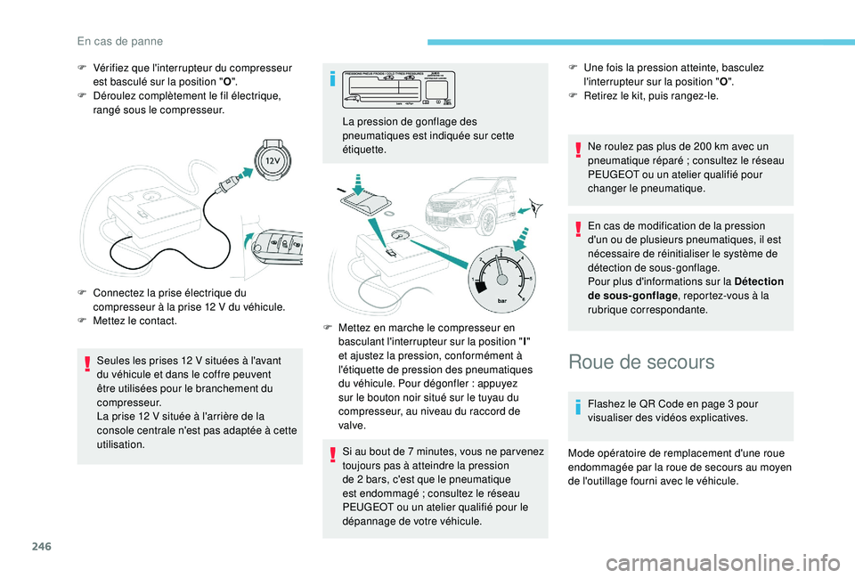 PEUGEOT 5008 2018  Manuel du propriétaire (in French) 246
F Vérifiez que l'interrupteur du compresseur est basculé sur la position " O".
F
 
D
 éroulez complètement le fil électrique, 
rangé sous le compresseur.
Seules les prises 12
  V