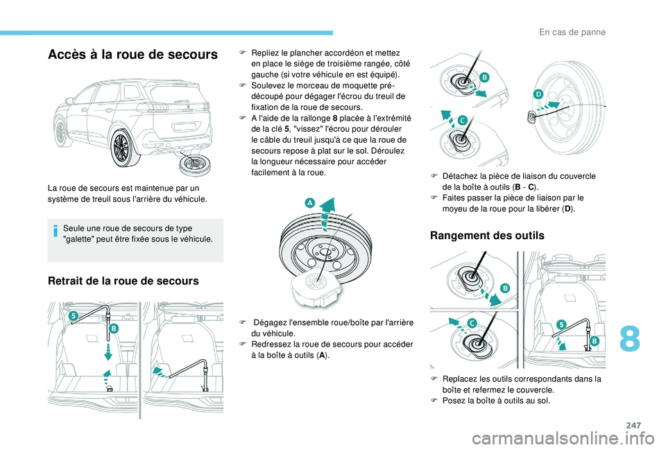 PEUGEOT 5008 2018  Manuel du propriétaire (in French) 247
Accès à la roue de secours
Seule une roue de secours de type 
"galette" peut être fixée sous le véhicule.
Retrait de la roue de secoursRangement des outils
La roue de secours est main