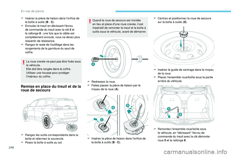 PEUGEOT 5008 2018  Manuel du propriétaire (in French) 248
La roue crevée ne peut pas être fixée sous 
le véhicule.
Elle doit être rangée dans le coffre. 
Utilisez une housse pour protéger 
l'intérieur du coffre.
Remise en place du treuil et d