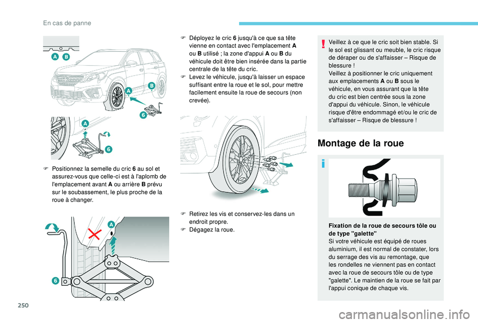 PEUGEOT 5008 2018  Manuel du propriétaire (in French) 250
Veillez à ce que le cric soit bien stable. Si 
le sol est glissant ou meuble, le cric risque 
de déraper ou de s'affaisser – Risque de 
blessure !
Veillez à positionner le cric uniquement
