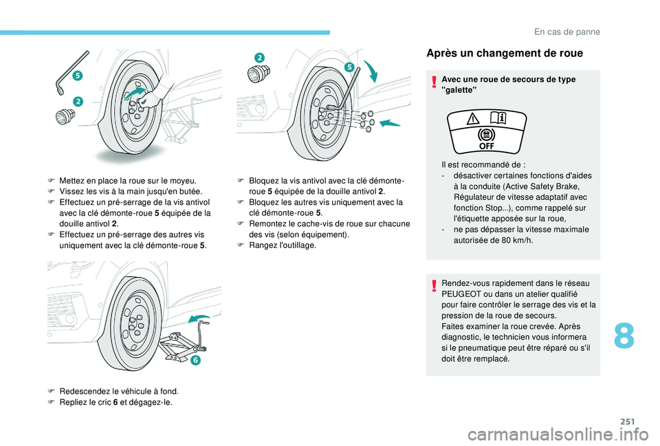 PEUGEOT 5008 2018  Manuel du propriétaire (in French) 251
Après un changement de roue
Avec une roue de secours de type 
"galette"
Rendez-vous rapidement dans le réseau 
PEUGEOT ou dans un atelier qualifié 
pour faire contrôler le serrage des 