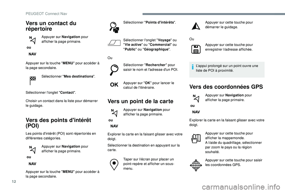 PEUGEOT 5008 2018 Manuel du propriétaire (in French) 12
Appuyer sur la touche "MENU" pour accéder Ã
la page secondaire.
Sélectionner " Mes destinations ".
Sélectionner l'onglet " Contact".
Choisir un contact dans la list PEUGEOT 5008 2018 Manuel du propriétaire (in French) 12
Appuyer sur la touche "MENU" pour accéder Ã
la page secondaire.
Sélectionner " Mes destinations ".
Sélectionner l'onglet " Contact".
Choisir un contact dans la list