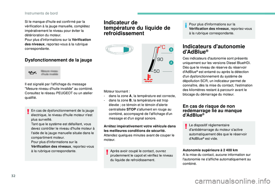 PEUGEOT 5008 2018  Manuel du propriétaire (in French) 32
Si le manque d'huile est confirmé par la 
vérification à la jauge manuelle, complétez 
impérativement le niveau pour éviter la 
détérioration du moteur.
Pour plus d'informations sur