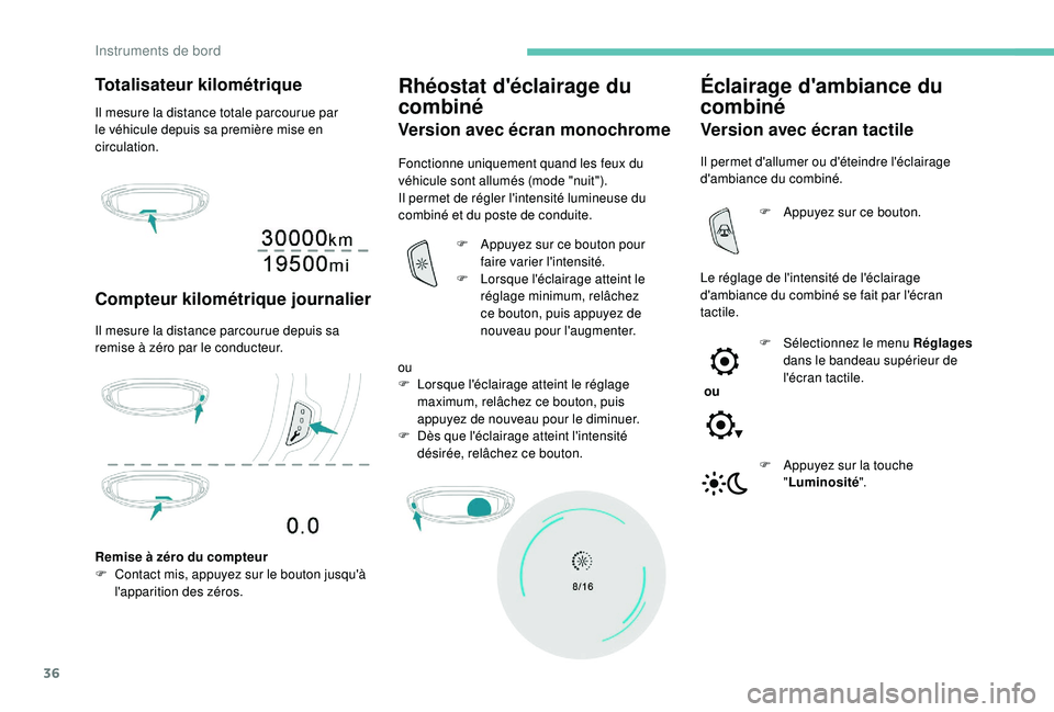 PEUGEOT 5008 2018  Manuel du propriétaire (in French) 36
Totalisateur kilométrique
Il mesure la distance totale parcourue par 
le véhicule depuis sa première mise en 
circulation.
Compteur kilométrique journalier
Il mesure la distance parcourue depui